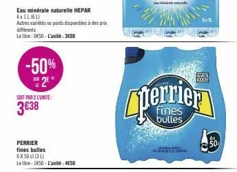 -50% e 2e  eau minérale naturelle hepar 6x1l (6l)  autres variétés ou poids disponibles à des prix différents  le litre: 0€50-l'unité: 3edd  soit par 2 l'unité  3€38  perrier fines bulles  6x50 cl (3 