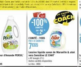 PERSIL  L'UNITÉ : 7665 PAR 2 JE CANOTTE  7€65  LE CHOIX DU  -100% COACH  CAROTTES  CHAT  Lessive liquide savon de Marseille & aloé vera Sensitive LE CHAT  x 40 lavages (2 L) Autres variétés disponible