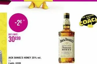 -2€  soit l'unite:  30 €99  jack daniel's honey 35% vol.  il l'unité: 32€99  jack daniel's  jennessee  honey  le choix  du  coach 