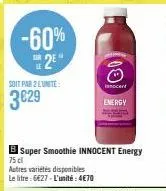 soit par 2 lunite  3€29  00  innocent  energy  b super smoothie innocent energy 75 cl  autres variétés disponibles  le litre: 6€27-l'unité: 4€70 
