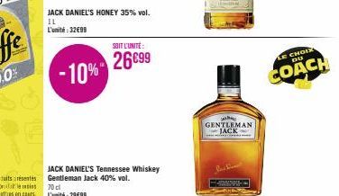 JACK DANIEL'S HONEY 35% vol.  IL L'unité: 32€99  -10%  JACK DANIEL'S Tennessee Whiskey Gentleman Jack 40% vol.  70 cl  L'unité: 29€99  SOIT L'UNITÉ:  26€99  GENTLEMAN JACK  Pastin  LE CHOIX  DU  COACH