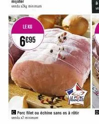 le kg  6€95  handis  porc filet ou échine sans os à rôtir verdu 2 minimum 