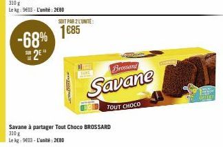 -68% 2⁰"  junga  SOIT PAR 2 L'UNITE:  1685  SARE  Savane à partager Tout Choco BROSSARD 310 g  Le kg: 9603- L'unité: 2680  Brossand  Savane  TOUT CHOCO  DUTERT 