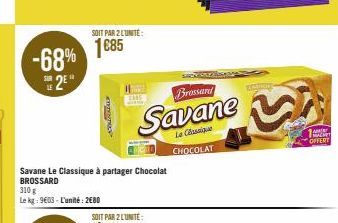 -68%  2²"  SOIT PAR 2 LUNITE:  1685  s  Savane Le Classique à partager Chocolat BROSSARD  310 g  Le kg: 9603-L'unité: 2680  ELE  Brossard  Savane  Le Classique CHOCOLAT  AMER HACKET OFFERT 