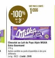 -100% 1666  3⁰"  milka  chocolat au lait du pays alpin milka extra gourmand  270 g  autres variétés ou poids disponibles à des prix différents  le kg: 9€22-l'unité: 2649  le  soit par 3 lunité: 