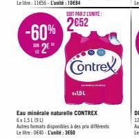 -60% SE2EⓇ  LE  SOIT PAR 2 L'UNITÉ:  2€52  1.1.5L  Contrex  Eau minérale naturelle CONTREX 6x1,5L (91)  Autres formats disponibles à des prix différents  Le litre: 0E40-L'unité: 3660 