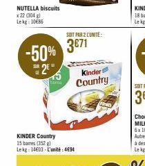 NUTELLA biscuits x 22 (304 g) Lekg: 10€86  S2E  LE  -50% 371  SOIT PAR 2 L'UNITÉ:  boni  KINDER Country 15 barres (352) Lekg: 14603 L'unité: 494  Kinder Country 