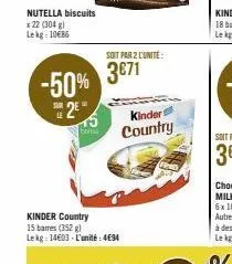 nutella biscuits x 22 (304 g) lekg: 10€86  s2e  le  -50% 371  soit par 2 l'unité:  boni  kinder country 15 barres (352) lekg: 14603 l'unité: 494  kinder country 