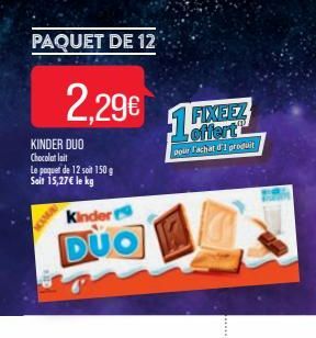 PAQUET DE 12  2.296 1  KINDER DUO Chocolat lait Le paquet de 12 soit 150 g Soit 15,27€ le kg  Kinder  DUO  FIXEEZ offert  pour l'achat d'1 produit  