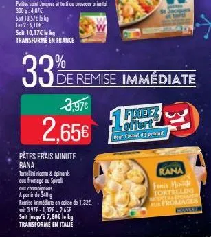 soit 13,57€ le kg  les 2:6,10€  soit 10,17€ le kg transformé en france  33% e  3,97€  2,65€  pâtes frais minute rana  tortellini ricotta & épinards aux fromage ou spirali  de remise  aux champignons  