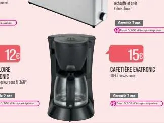 12€  garantie 2 ans  dass 0,30€ d'éco-participation  15€ cafetière evatronic  10-12 tasses noire  garantie 2 ans  du 0,30€ d'éparticipation 