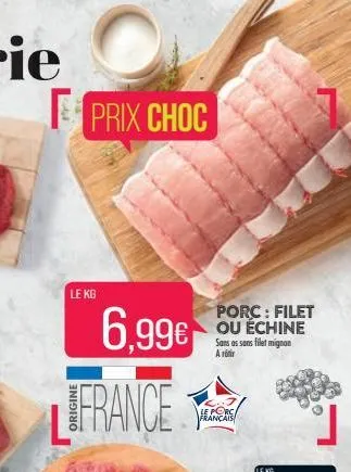 ded  prix choc  le kg  6.99€  france  porc: filet ou échine sans as sans filet mignon a rotir  le porc français  le kg 