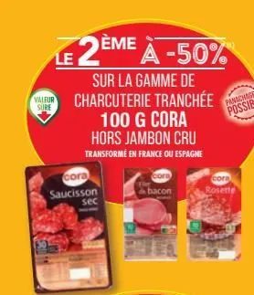 le  valeur sure  cora  saucisson sec  2ème à -50%  sur la gamme de charcuterie tranchée 100 g cora hors jambon cru  transformé en france ou espagne  cora & bacon  cora  rosette  