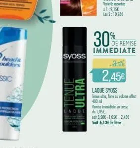 syoss  ultra  aque  30% r  de remise immediate  3,50€  2,45€  laque syoss tenue ultra, forte ou volume effect  400 ml  remise immédicte en caisse de 1,05€,  soit 3,50€ 1,05€ 2,45€  soit 6,13€ le litre