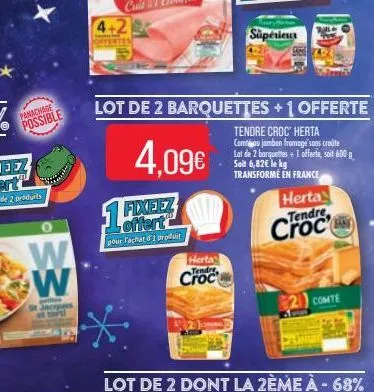 panachage  possible  o  w w  ques  4+2  offertes  1 fixeez  pour fachat d'1 produit  herta tendre  lot de 2 barquettes + 1 offerte  4,09€  tendre croc' herta comou jambon fromage sans croûte lot de 2 