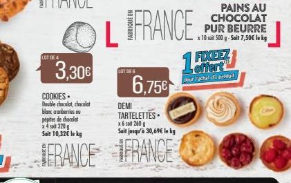 LOT DE 4  3,30€  COOKIES. Double chocolat, chocolat blanc cranberries ou pépites de chocolat x 4 soit 320 g Sait 10,32€ le kg  FRANCE  L  LOT DE G  DEMI TARTELETTES x 6 soit 260 g Soit jusqu'à 30,69€ 