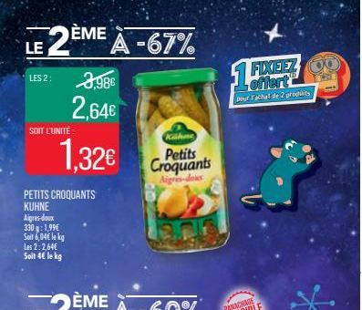 LE 2  LES 2:  ÈME  SOIT L'UNITÉ:  PETITS CROQUANTS  KUHNE Aigres-doux 330 g: 1,99€ Soit 6,04€ le kg Les 2:2,64€ Soit 4€ le kg  3,98€  2,64€  1,32€  A -67%  Kähne  Petits Croquants  Aigres-dows  FIXEEZ