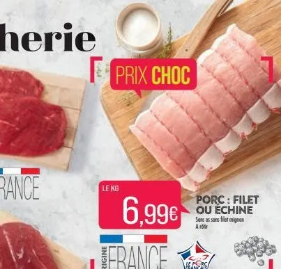 ded  prix choc  le kg  6.99€  porc: filet ou échine sans as sans filet mignon a rotir  le porc français 