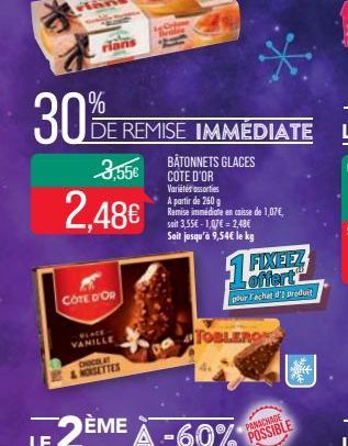 30%  rians  3,55€  2.48€  COTE D'OR  BLACE VANILLE  CHOCOLAT NOISETTES  DE REMISE IMMÉDIATE  Bri  BÂTONNETS GLACES COTE D'OR Variétés assorties A partir de 260 g Remise immédiate en caisse de 1,07€, s