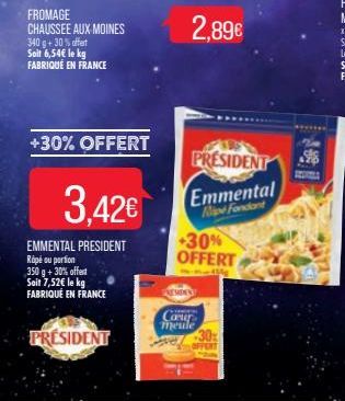 FROMAGE CHAUSSEE AUX MOINES 340 g + 30% offert Soit 6,54€ le kg FABRIQUÉ EN FRANCE  +30% OFFERT  3.42€  EMMENTAL PRESIDENT  Ripé ou portion 350 g + 30% offert Soit 7,52€ le kg FABRIQUÉ EN FRANCE  PRES