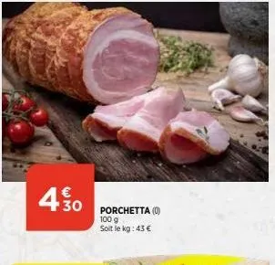 4.30  porchetta (0) 100 g  soit le kg: 43 € 