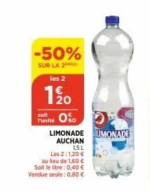 -50%  sur la 2  les 2  1/20  sole 050 limonade umonade  auchan  15l  les 2:1,20 €  au lieu de 1,60 € soit le litre : 0,40 € vendue seule: 0,80 € 