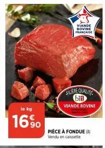 le kg  169⁰  viande bovine française  filiere qualite bin  viande bovine  pièce à fondue (a)  vendu en caissette 