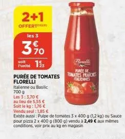 2+1  offert  les 3  3%  soit  funité 1  farelli  purée de tomates fraiches italiennes  purée de tomates florelli italienne ou basilic 700 g  les 3:3,70 €  au lieu de 5,55 €  soit le kg: 1,76 € vendu s