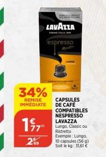 34%  REMISE IMMÉDIATE  77"  269  LAVAZZA  espresso  CAPSULES DE CAFÉ COMPATIBLES NESPRESSO LAVAZZA Lungo, Classic ou Ristretto  Exemple: Lungo, 10 capsules (56 g) Soit le kg: 31,61 € 