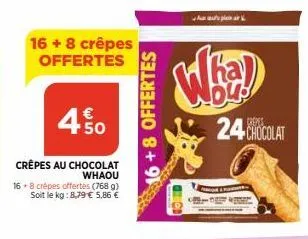 16 + 8 crêpes offertes  450  whaou  crêpes au chocolat 16 8 crèpes offertes (768 g) soit le kg: 8,79 € 5,86 €  6+8 offertes  ار با ماده هم ب  wha)  24-chocolat 