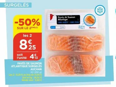 surgelés  -50%  sur le 2eme (2)  les 2  €  825  soit  l'unité 413  pavés de saumon atlantique surgelės  auchan  x2 (250 g)  les 2:8,25 € au lieu de 11.00 € soit le kg: 16,50 € vendu seul: 5,50 €  pavé
