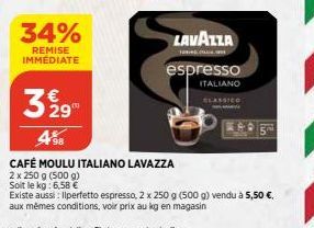 34%  REMISE IMMÉDIATE  LAVAZZA espresso  ITALIANO  CLASSICO  3 29  498  CAFÉ MOULU ITALIANO LAVAZZA  2 x 250 g (500 g) Soit le kg: 6,58 €  Existe aussi: Ilperfetto espresso, 2 x 250 g (500 g) vendu à 