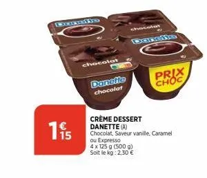 cors  195  chocolat  danette  chocolat  chocolat  crème dessert  danette (a)  chocolat, saveur vanille, caramel ou expresso  4 x 125 g (500 g) soit le kg: 2,30 €  prix  choc 