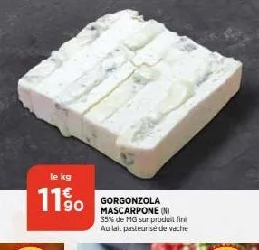 le kg  11%  gorgonzola mascarpone (n) 35% de mg sur produit fini au lait pasteurisé de vache 