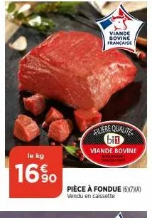 le kg  16%  viande bovine francaise  filiere qualite bin viande bovine  pièce à fondue (6)07)x(a)  vendu en caissette 
