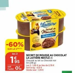 -60%  sur le 2  les 2  fritione  case  soit  l'unité ose soit kg: 4.15  98  vendu seul: 1,39 €  chat  neuse  laitière  secret de  f  face  secret de mousse au chocolat la laitière nestlé (a) chocolat 