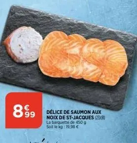 899  délice de saumon aux noix de st-jacques (2)(b) la barquette de 450 g soit le kg: 19,98 € 