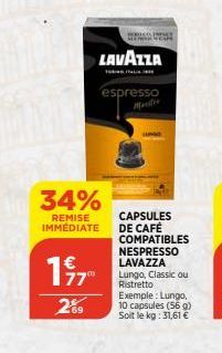1977  289  wse be  LAVAZZA  34%  CAPSULES  REMISE IMMÉDIATE DE CAFÉ  espresso  COMPATIBLES  NESPRESSO LAVAZZA Lungo, Classic ou Ristretto Exemple: Lungo, 10 capsules (56 g) Soit le kg: 31,61 € 
