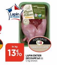 Lapin  DE FRANCE  le kg  13%  Lapin decoupe  Lapin  & Biena  FILIERE QUALITE bin  VIANDE DE LAPIN  LAPIN ENTIER DÉCOUPÉ bil (A)  1,1 kg environ 