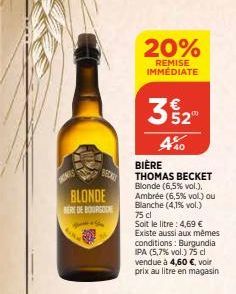 KORES  BECKY  BLONDE MERE DE BOURGO  20%  REMISE IMMÉDIATE  3  520⁰  4%0  BIERE  THOMAS BECKET Blonde (6,5% vol.), Ambrée (6,5% vol.) ou Blanche (4,1% vol.) 75 cl  Soit le litre: 4,69 €  Existe aussi 