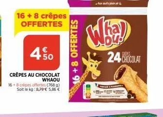 16 + 8 crêpes offertes  450  whaou  crêpes au chocolat 16 8 crèpes offertes (768 g) soit le kg: 8,79 € 5,86 €  6+8 offertes  wha)  24-chocolat 