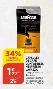 34%  remise immédiate  77"  269  lavazza  espresso  capsules de café compatibles nespresso lavazza lungo, classic ou ristretto  exemple: lungo, 10 capsules (56 g) soit le kg: 31,61 € 