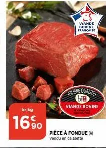 le kg  169⁰  viande bovine française  filiere qualite bin  viande bovine  pièce à fondue (a)  vendu en caissette 