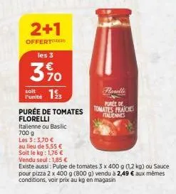 2+1  offert  les 3  3%  soit  funité 1  farelli  purée de tomates fraiches italiennes  purée de tomates florelli italienne ou basilic 700 g  les 3:3,70 €  au lieu de 5,55 €  soit le kg: 1,76 € vendu s