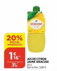 20%  REMISE IMMEDIATE  16™  15  siracuse  JUS DE CITRON JAUNE SIRACUSE 20 cl Soit le litre: 5,80 € 