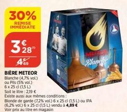 30%  REMISE IMMEDIATE  328  469  BIÈRE METEOR  Blanche (4,7% vol) ou Pils (5% vol.)  6 x 25 cl (1,5 L)  Soit le litre: 2,19 €  Existe aussi aux mêmes conditions:  Blonde de garde (7,2% vol) 6 x 25 cl 