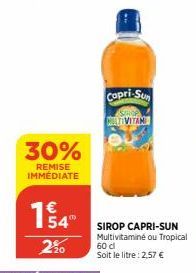 30%  REMISE IMMÉDIATE  Capri-Sun MALTIVITAM  SIROP CAPRI-SUN Multivitaminé ou Tropical 60 cl Soit le litre: 2,57 € 