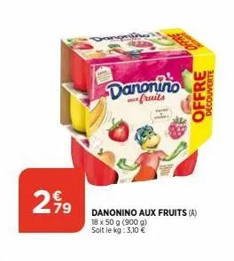 299  79  danonino  fruits  danonino aux fruits (a) 18 x 50 g (900 g) soit le kg: 3,10 €  offre decouverte 
