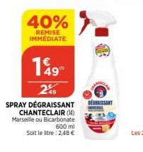 40%  REMISE IMMÉDIATE  149  249  SPRAY DÉGRAISSANT  CHANTECLAIR (14) Marseille ou Bicarbonate  600 ml  Soit le litre: 2,48 €  BEGRAISSANT INVERSEL 
