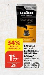 1977  289  wse be  LAVAZZA  34%  CAPSULES  REMISE IMMÉDIATE DE CAFÉ  espresso  COMPATIBLES  NESPRESSO LAVAZZA Lungo, Classic ou Ristretto Exemple: Lungo, 10 capsules (56 g) Soit le kg: 31,61 € 